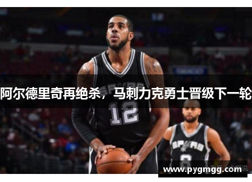 阿尔德里奇再绝杀，马刺力克勇士晋级下一轮