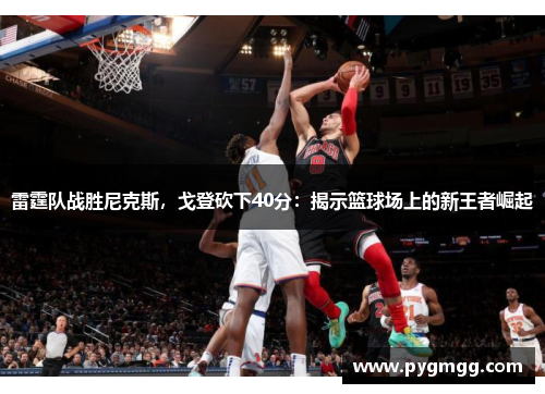 雷霆队战胜尼克斯，戈登砍下40分：揭示篮球场上的新王者崛起