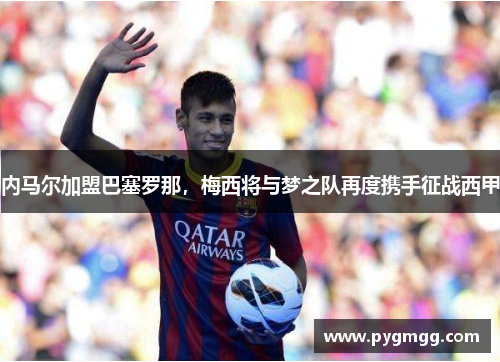 内马尔加盟巴塞罗那，梅西将与梦之队再度携手征战西甲