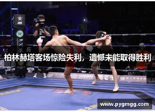 柏林赫塔客场惊险失利，遗憾未能取得胜利