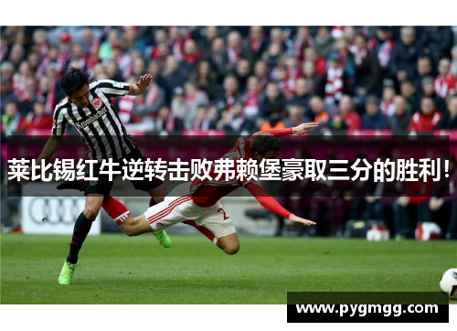 莱比锡红牛逆转击败弗赖堡豪取三分的胜利！