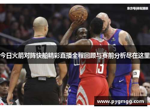 今日火箭对阵快船精彩直播全程回顾与赛前分析尽在这里