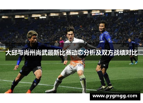 大邱与尚州尚武最新比赛动态分析及双方战绩对比