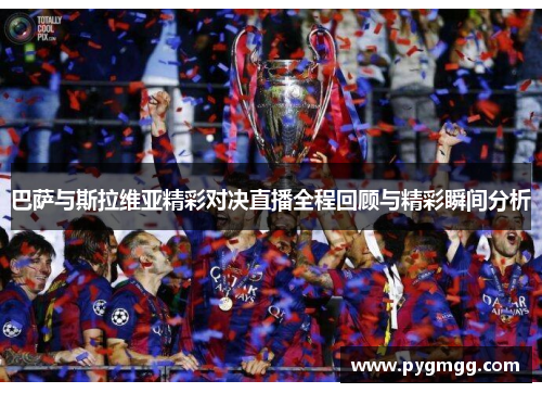 巴萨与斯拉维亚精彩对决直播全程回顾与精彩瞬间分析