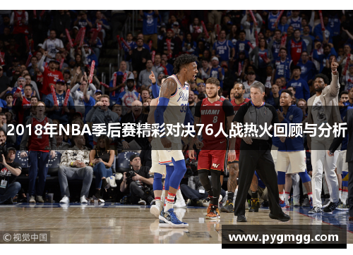 2018年NBA季后赛精彩对决76人战热火回顾与分析